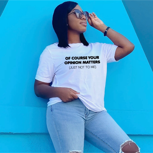 Of course your Opinions Matter Tee